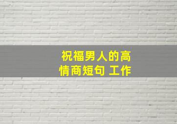 祝福男人的高情商短句 工作